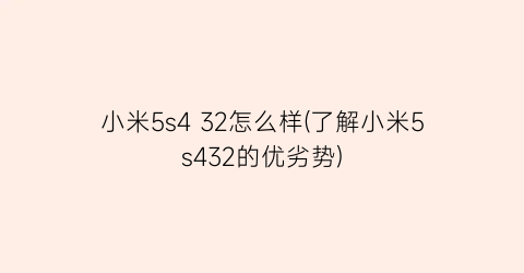 “小米5s432怎么样(了解小米5s432的优劣势)
